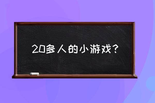 多人小游戏 20多人的小游戏？