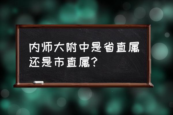 内蒙古师大附中在哪个区 内师大附中是省直属还是市直属？