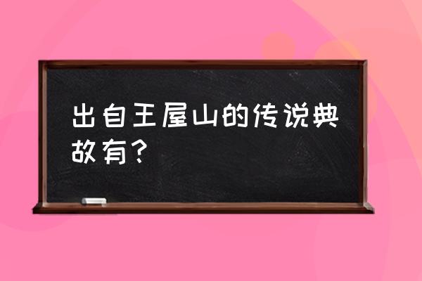 王屋山下的传说1 出自王屋山的传说典故有？