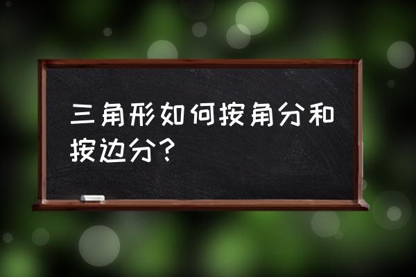 三角形按边分类怎么分 三角形如何按角分和按边分？