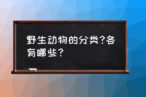 野生动物有哪些种类 野生动物的分类?各有哪些？