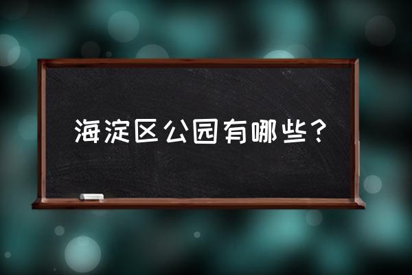 海淀区公园有哪些 海淀区公园有哪些？