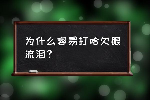 一直打哈欠流眼泪 为什么容易打哈欠眼流泪？