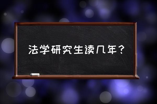 法学硕士几年 法学研究生读几年？