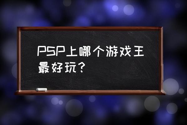 游戏王psp游戏 PSP上哪个游戏王最好玩？