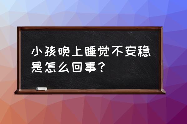 小儿睡觉不安稳的原因 小孩晚上睡觉不安稳是怎么回事？