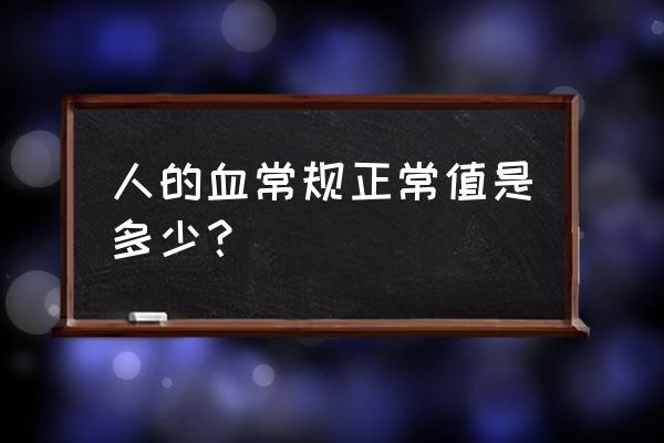 血常规正常值及临床意义 人的血常规正常值是多少？