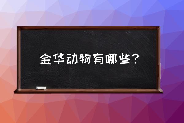 金华动物园有什么动物 金华动物有哪些？