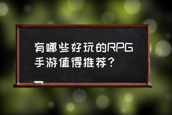 手机上好玩的rpg 有哪些好玩的RPG手游值得推荐？