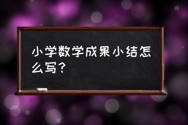 小学数学教研成果总结 小学数学成果小结怎么写？