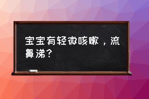 宝宝流鼻涕轻微咳嗽 宝宝有轻微咳嗽，流鼻涕？