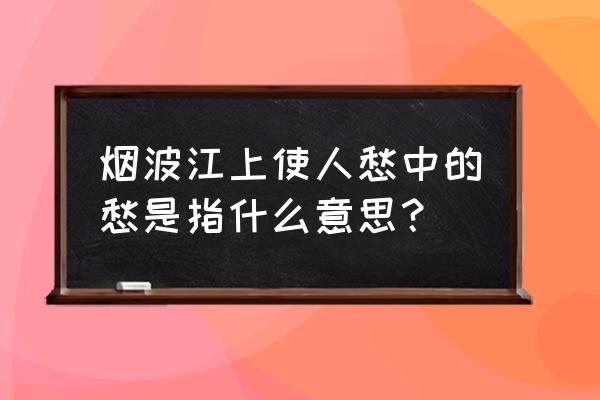 赏析烟波江上使人愁的愁字 烟波江上使人愁中的愁是指什么意思？