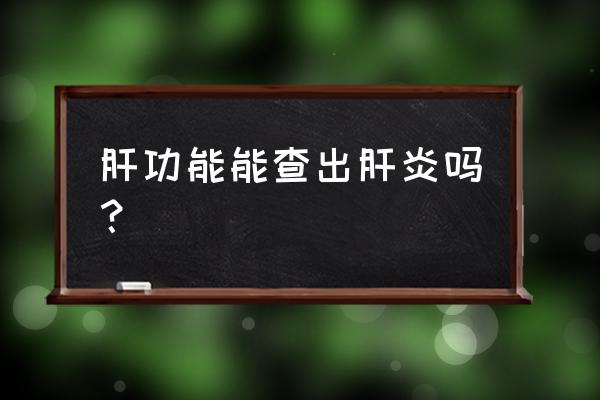 肝炎做肝功能查出来吗 肝功能能查出肝炎吗？