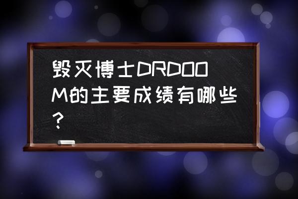 毁灭博士百科 毁灭博士DRDOOM的主要成绩有哪些？