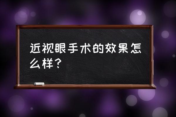 近视眼矫正有效果吗 近视眼手术的效果怎么样？