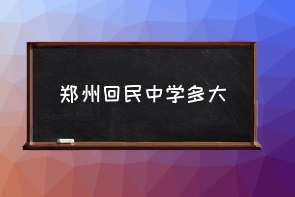 郑州市管城区回民中学 郑州回民中学多大