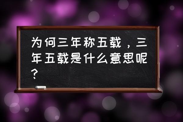 三年又五载 为何三年称五载，三年五载是什么意思呢？