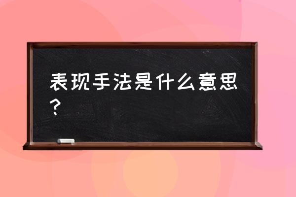 表现手法是什么意思有哪些 表现手法是什么意思？