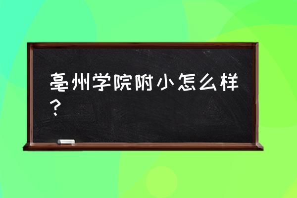 亳州师专附小 亳州学院附小怎么样？