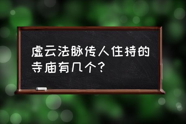 福鼎资国寺主持 虚云法脉传人住持的寺庙有几个？