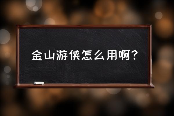 金山游侠怎么用啊 金山游侠怎么用啊？