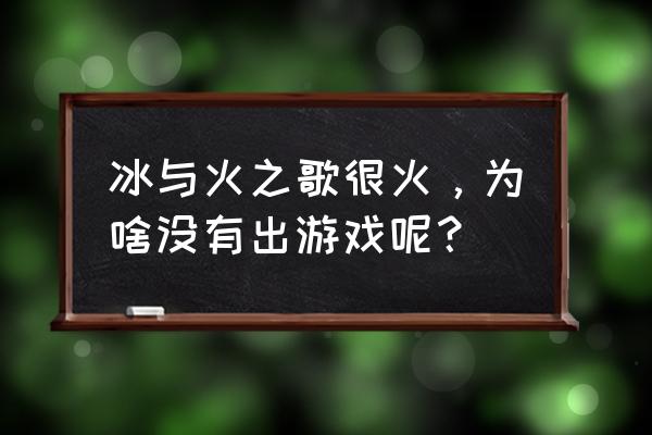 冰与火之歌游戏 冰与火之歌很火，为啥没有出游戏呢？