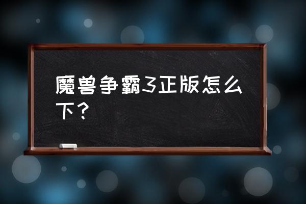 17173魔兽争霸3 魔兽争霸3正版怎么下？