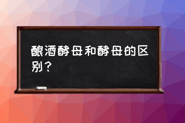 酿酒酵母和普通酵母的区别 酿酒酵母和酵母的区别？