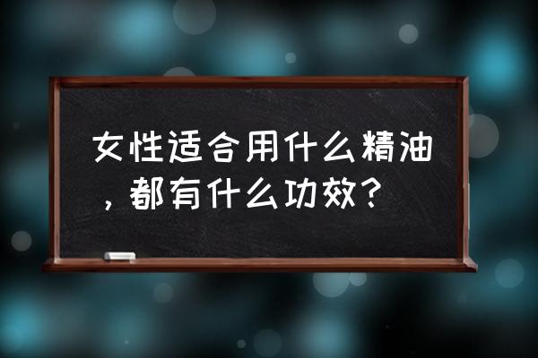 精油对女人的好处 女性适合用什么精油，都有什么功效？