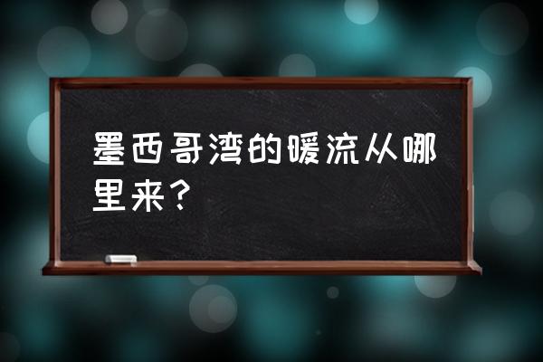 墨西哥湾暖流流向 墨西哥湾的暖流从哪里来？