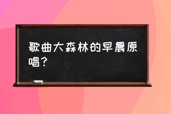 点评大森林的早晨 歌曲大森林的早晨原唱？