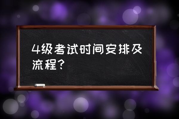 四级考试流程以及细节 4级考试时间安排及流程？