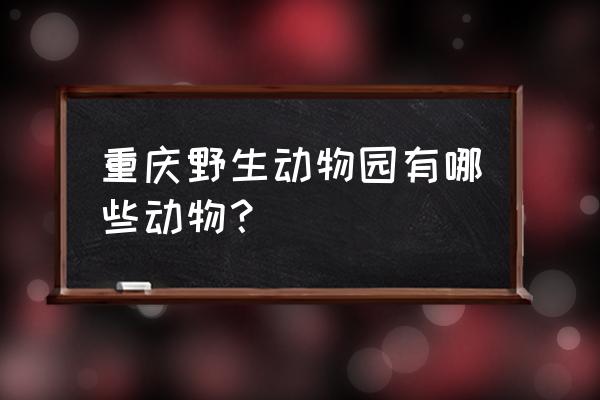 重庆地区有什么野生动物 重庆野生动物园有哪些动物？