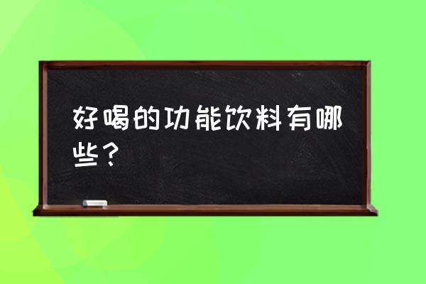 功能饮料有哪些牌子 好喝的功能饮料有哪些？