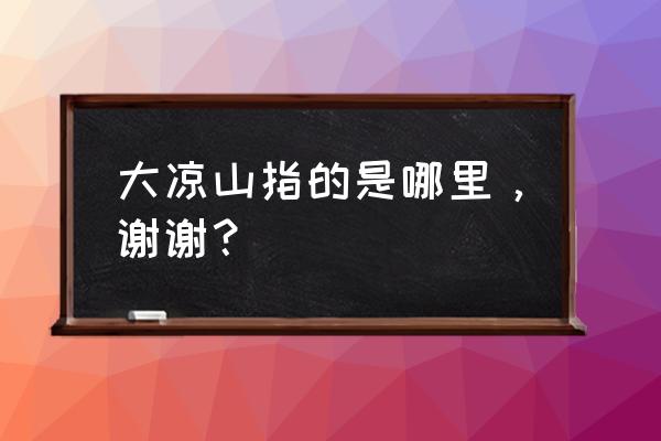 大凉山在哪个省哪个市 大凉山指的是哪里，谢谢？