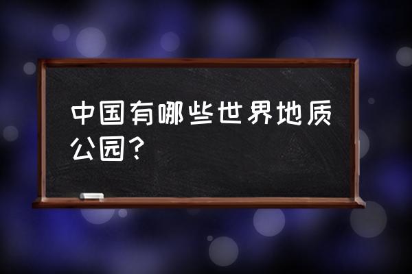 我国的世界地质公园 中国有哪些世界地质公园？