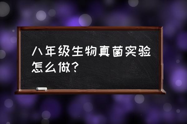 细菌小实验 八年级生物真菌实验怎么做？