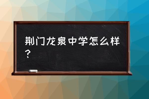 荆门龙泉中学老师简介 荆门龙泉中学怎么样？