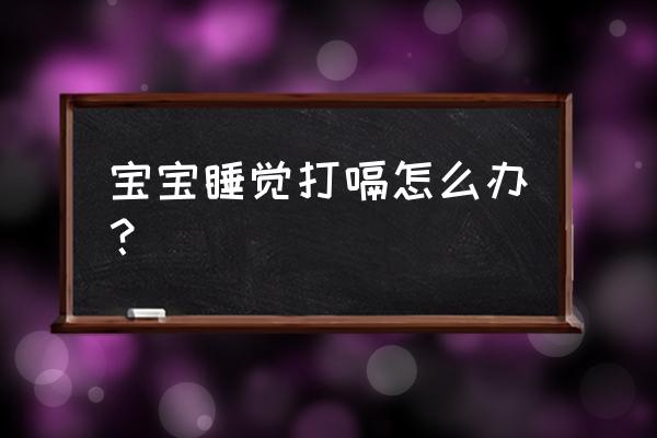 新生儿睡觉总是打嗝 宝宝睡觉打嗝怎么办？