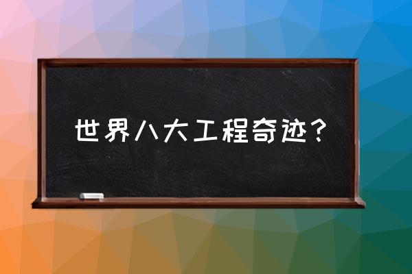 现代世界七大工程奇迹之一 世界八大工程奇迹？