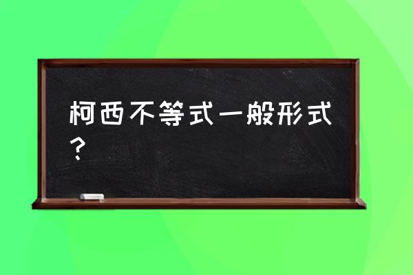 柯西不等式一般形式 柯西不等式一般形式？