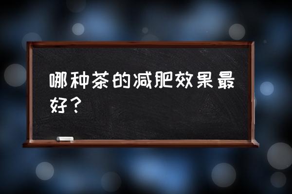 什么茶减肥效果最好最快 哪种茶的减肥效果最好？