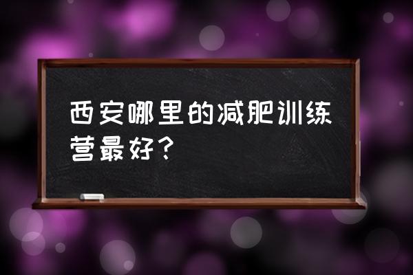 西安减肥达人训练营 西安哪里的减肥训练营最好？