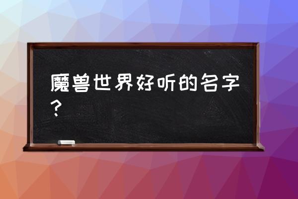 好听的魔兽世界角色名 魔兽世界好听的名字？