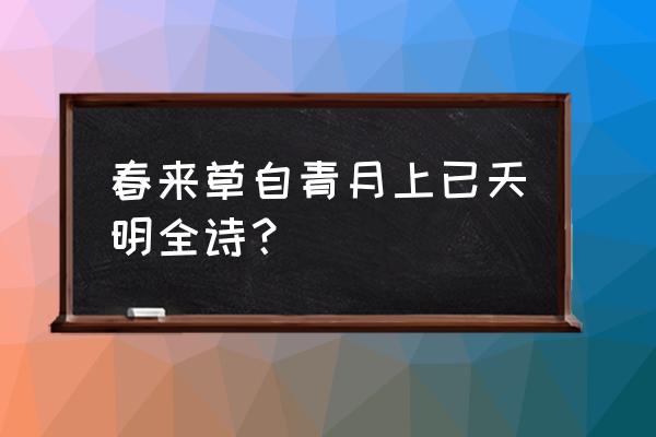 春来草自青月上已天明 春来草自青月上已天明全诗？