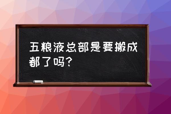 五粮液大厦是什么单位 五粮液总部是要搬成都了吗？