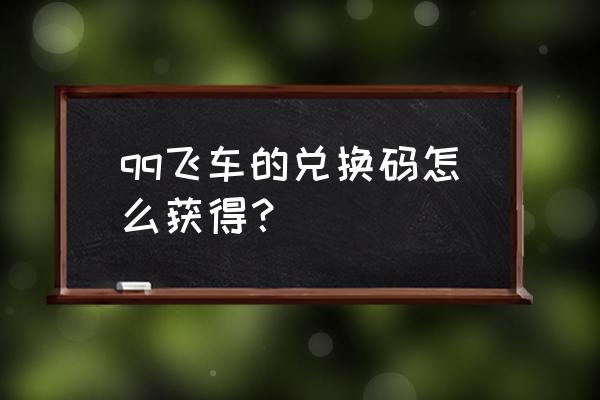 qq飞车礼包码 qq飞车的兑换码怎么获得？