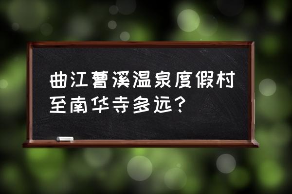 曹溪度假村 曲江曹溪温泉度假村至南华寺多远？