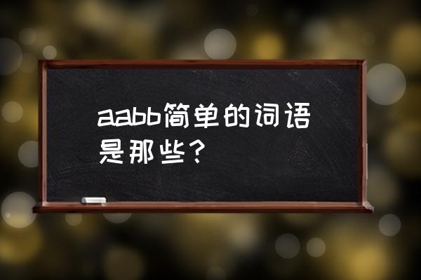 aabb的词语简单 aabb简单的词语是那些？