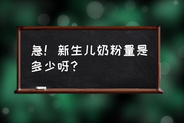 新生儿喝多少奶粉合适 急！新生儿奶粉量是多少呀？